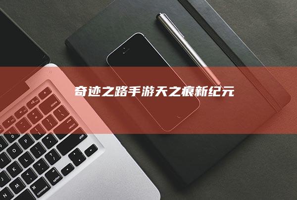 奇迹之路：手游天之痕新纪元